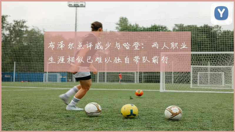 布泽尔点评威少与哈登：两人职业生涯相似已难以独自带队前行