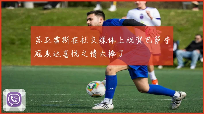 苏亚雷斯在社交媒体上祝贺巴萨夺冠表达喜悦之情太棒了