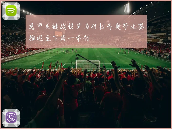 意甲关键战役罗马对拉齐奥等比赛推迟至下周一举行