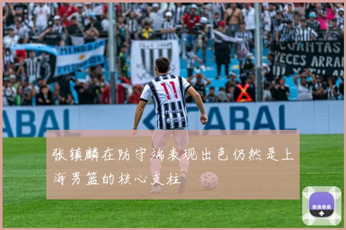 张镇麟在防守端表现出色仍然是上海男篮的核心支柱
